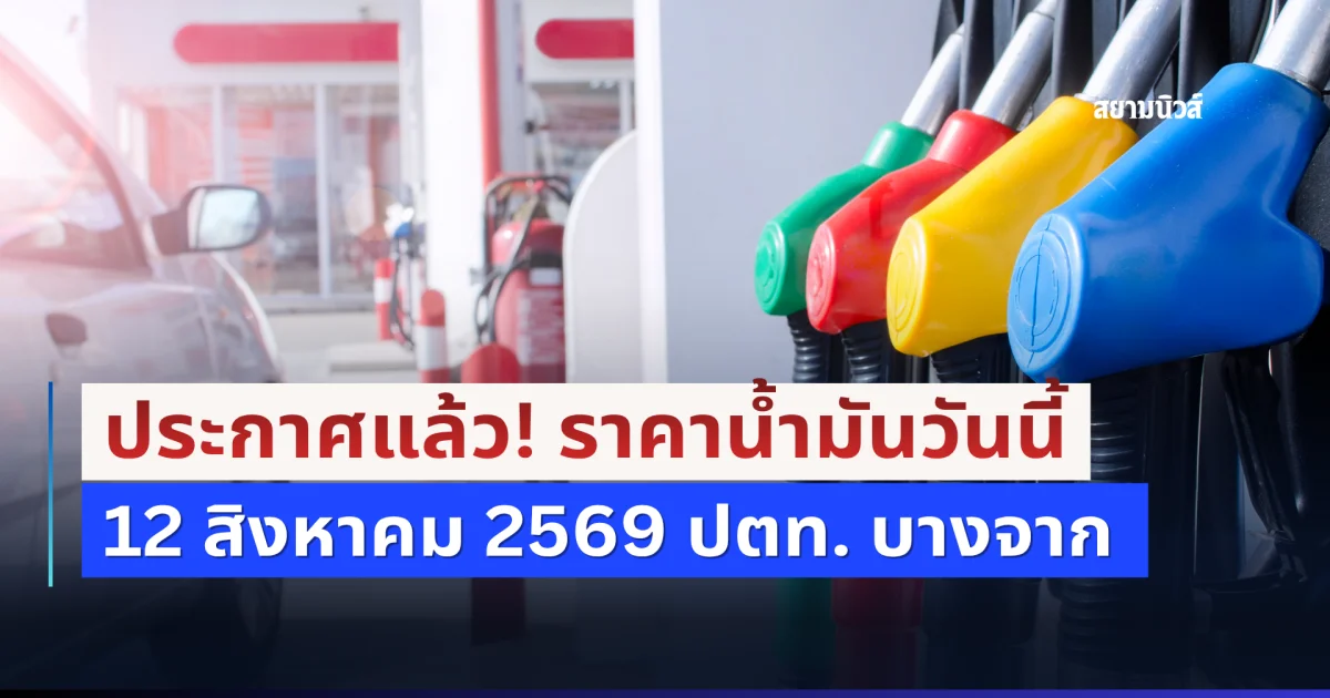 ขึ้นอีกแล้ว! ราคาน้ำมันเช้าวันนี้ 12 สิงหาคม 2569