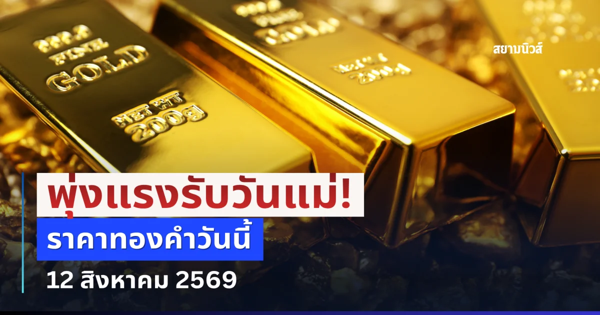ประกาศแล้ว! ราคาทองคำวันนี้ 12 สิงหาคม 2569 (เปิดตลาด)