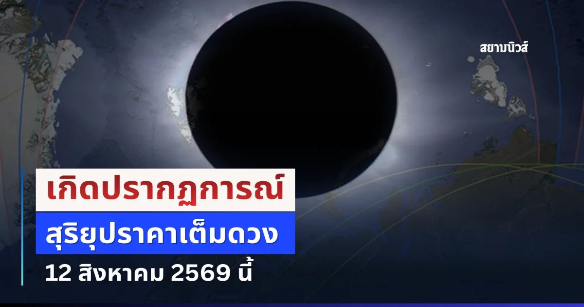 เกิดปรากฏการณ์ สุริยุปราคาเต็มดวง 12 สิงหาคม 2569 นี้