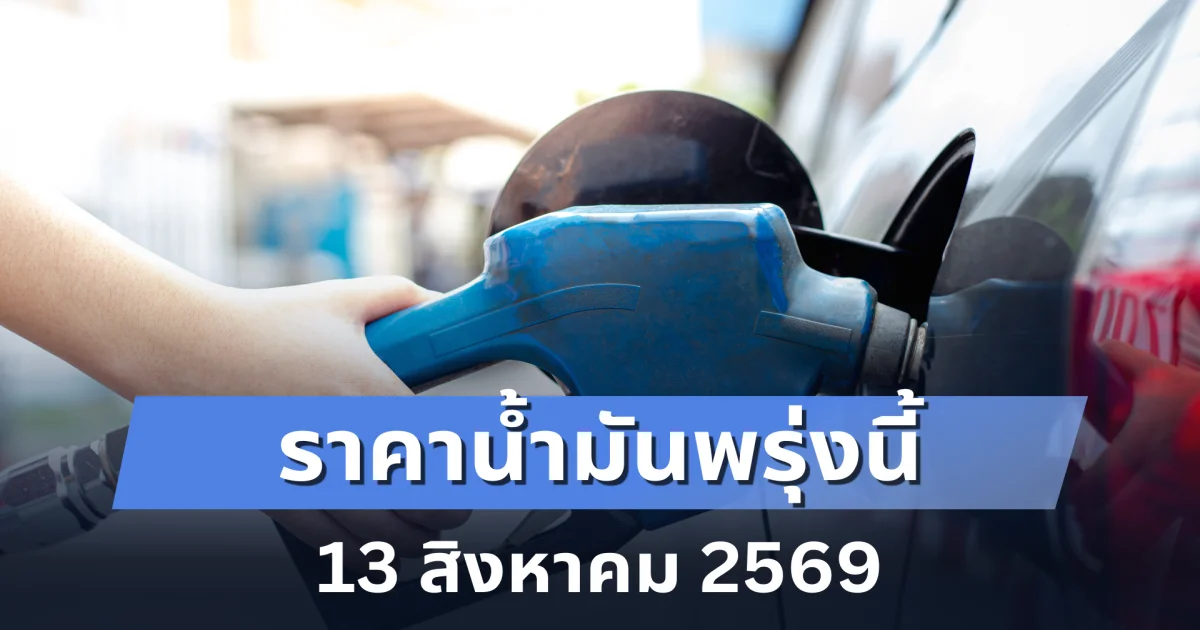 ราคาน้ำมันวันพรุ่งนี้ 13 สิงหาคม 2569