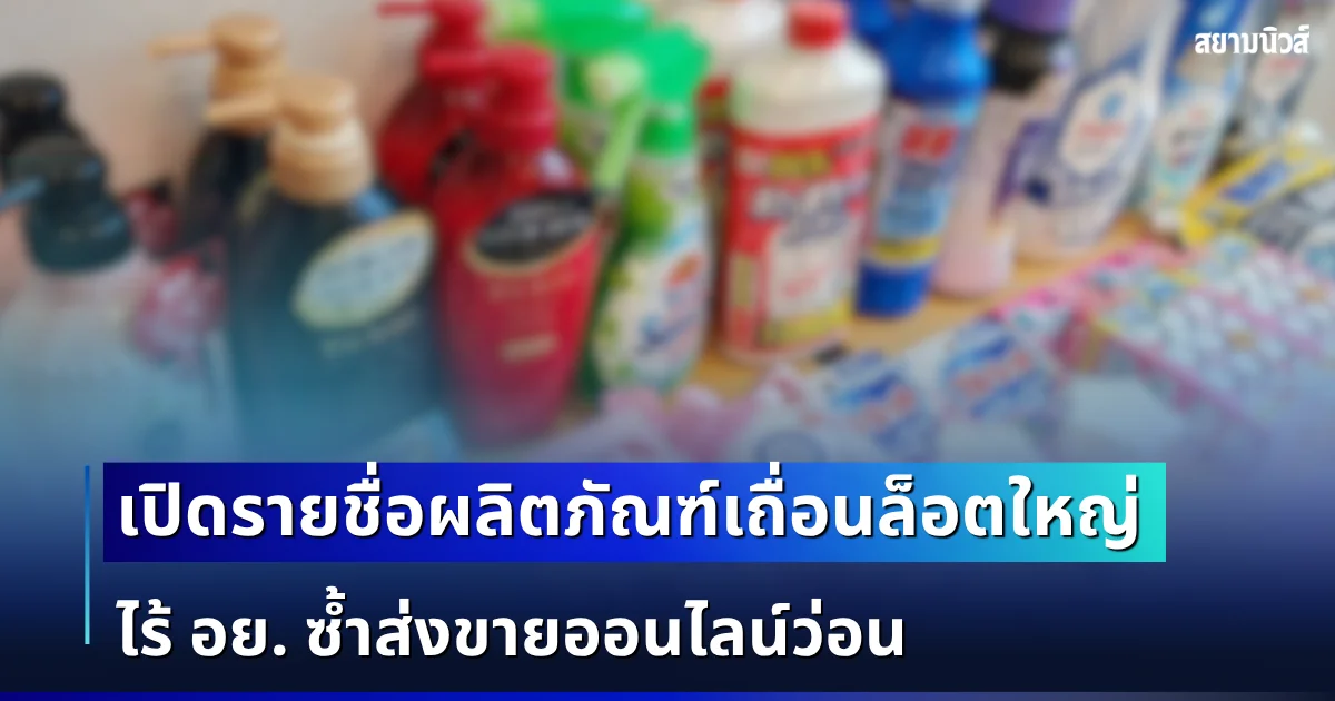 โยนทิ้งด่วน! เปิดรายชื่อผลิตภัณฑ์เถื่อนล็อตใหญ่ ไร้ อย. ซ้ำส่งขายออนไลน์ว่อน
