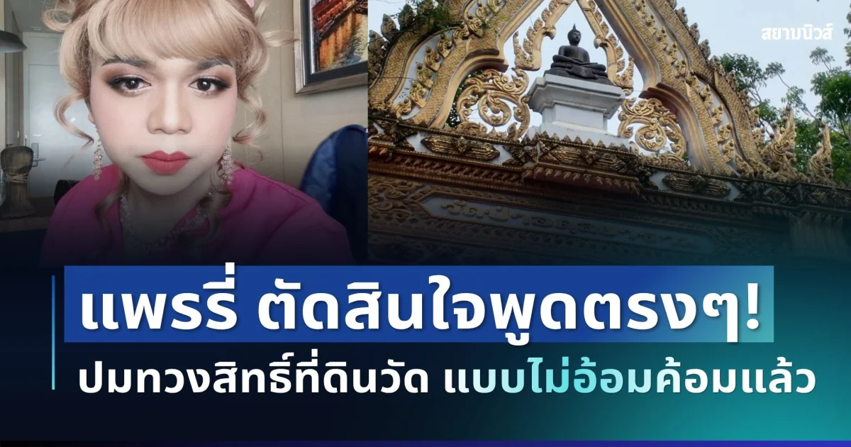 จี๊ดมาก! แพรรี่ ไพรวัลย์ ตัดสินใจพูดตรงๆ ปมทวงสิทธิ์ที่ดินวัด แบบไม่อ้อมค้อมแล้ว