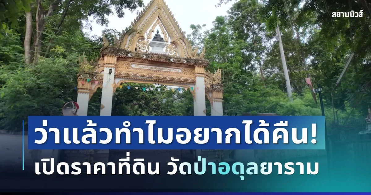 เยอะมาก! ว่าแล้วทำไมอยากได้คืน เปิดราคาที่ดิน 21 ไร่ วัดป่าอดุลยาราม
