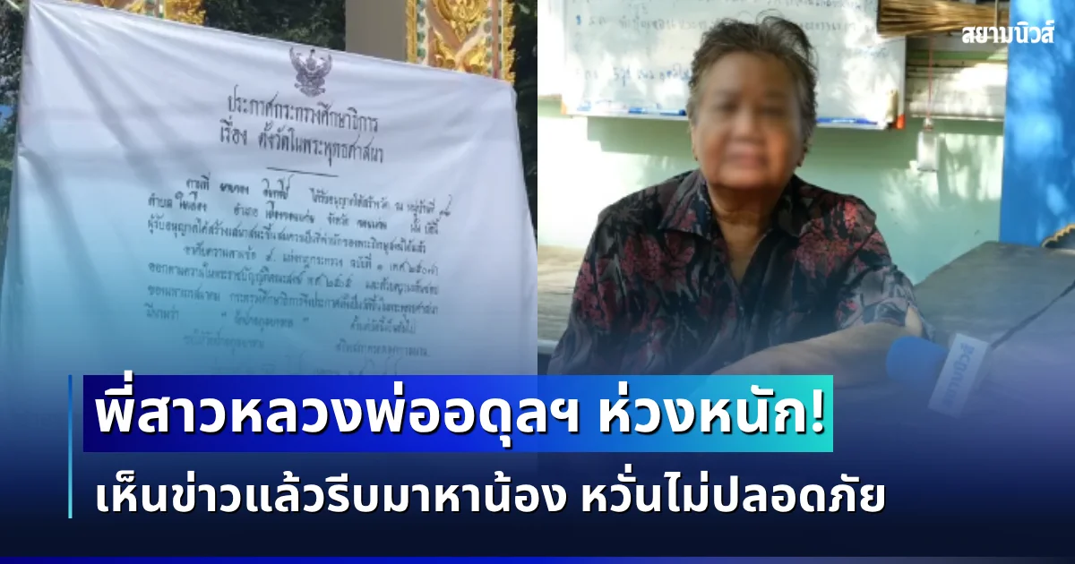 พี่สาวหลวงพ่ออดุลฯ ห่วงหนัก! เห็นข่าวแล้วรีบมาหาน้อง หวั่นไม่ปลอดภัย เผยเหตุผลที่อยากให้ปล่อยวัด