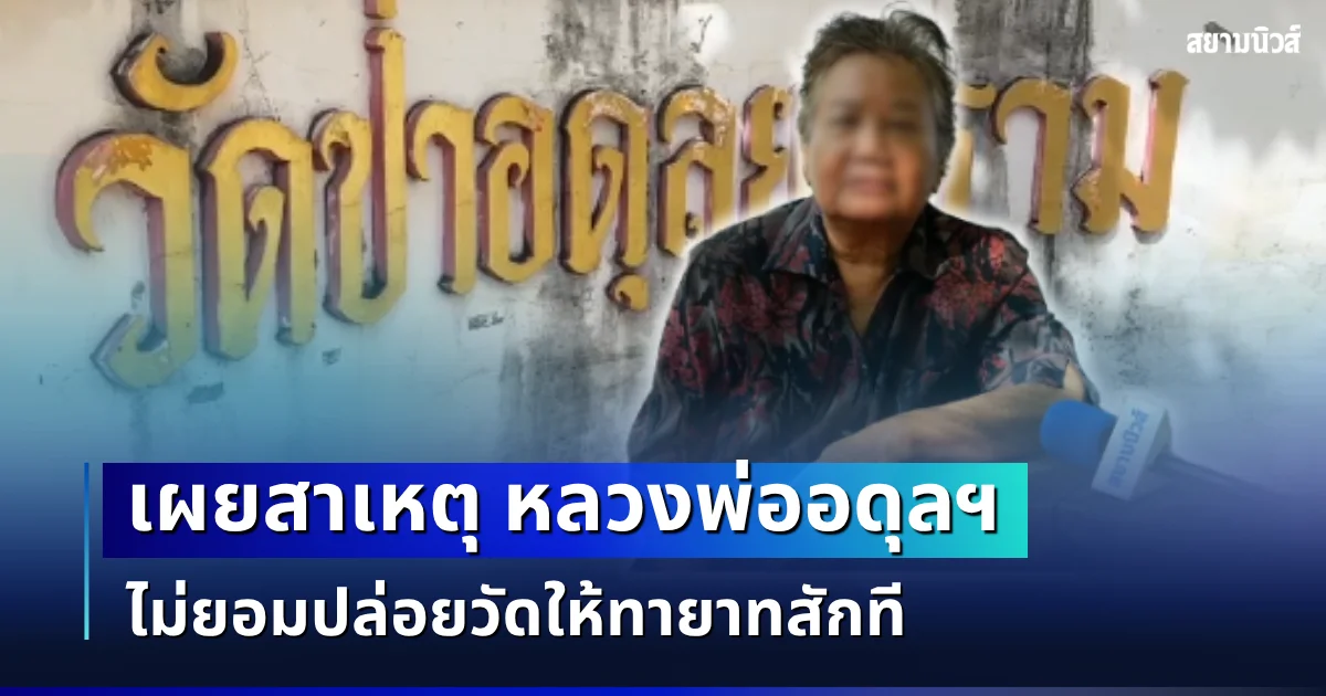 ถึงว่า! พี่สาวเล่าเอง สาเหตุหลวงพ่ออดุลฯ ไม่ยอมปล่อยวัดให้ทายาทสักที