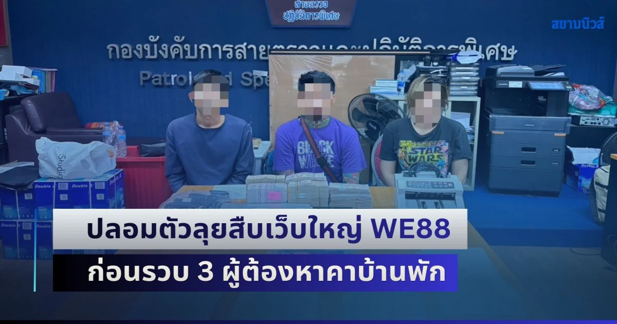ปลอมตัวเป็นเซียนพนัน ลุยสืบเว็บใหญ่ WE88 ก่อนรวบ 3 ผู้ต้องหาคาบ้านพัก ตรวจยึดเงินสดเกือบ 5 ล้านบาท