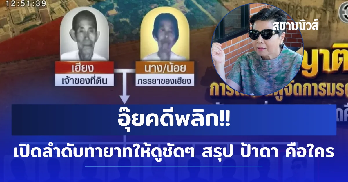 อุ้ยคดีพลิก!! เปิดลำดับทายาทให้ดูชัดๆ สรุป ป้าดา คือใคร
