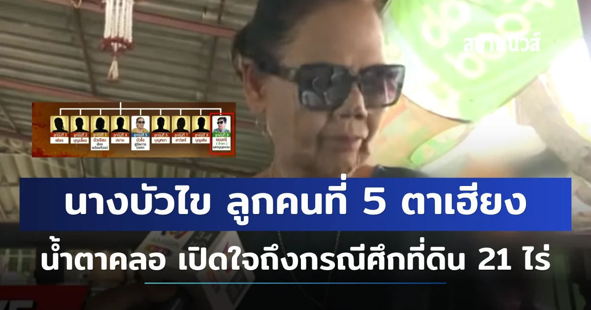 นางบัวไข ลูกคนที่ 5 ตาเฮียง น้ำตาคลอ เปิดใจถึงกรณีศึกที่ดิน 21 ไร่