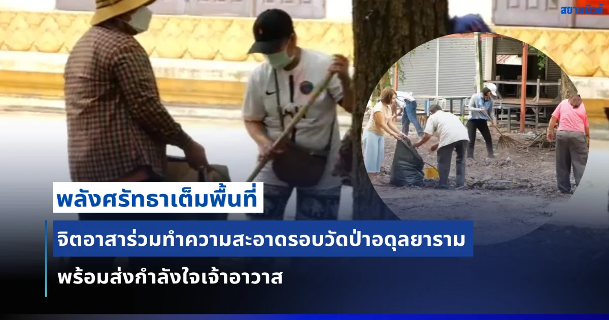 ชุมชนขอนแก่นรวมพลังจิตอาสา ทำความสะอาดรอบวัดป่าอดุลยาราม พร้อมส่งกำลังใจเจ้าอาวาส
