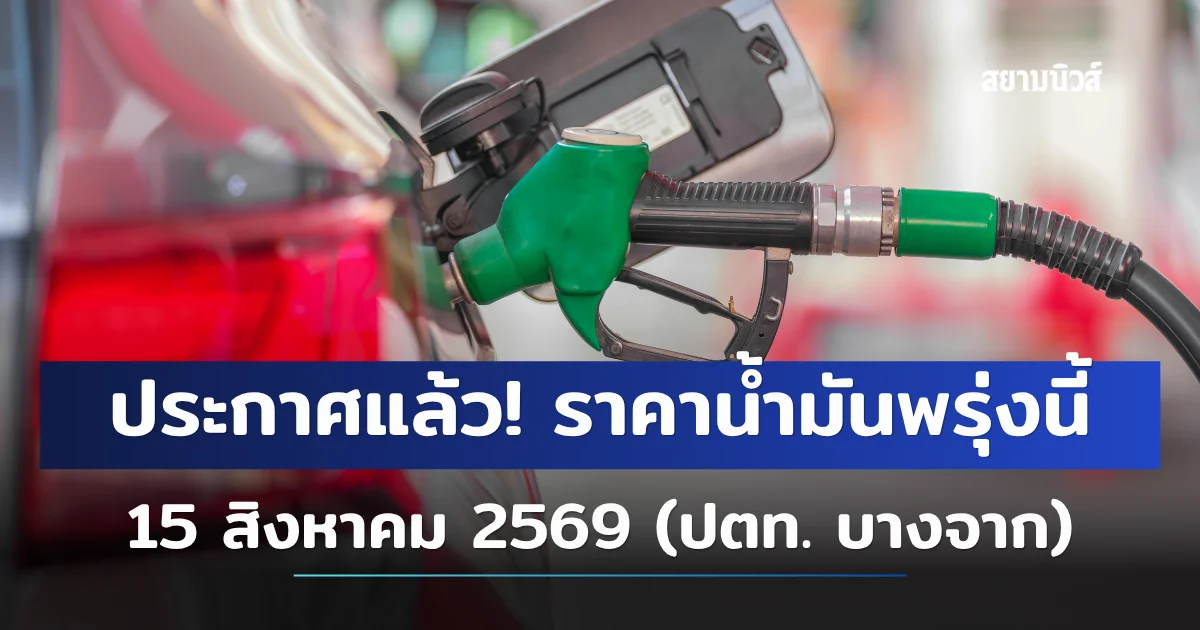 ประกาศแล้ว! ราคาน้ำมันพรุ่งนี้ 15 สิงหาคม 2569