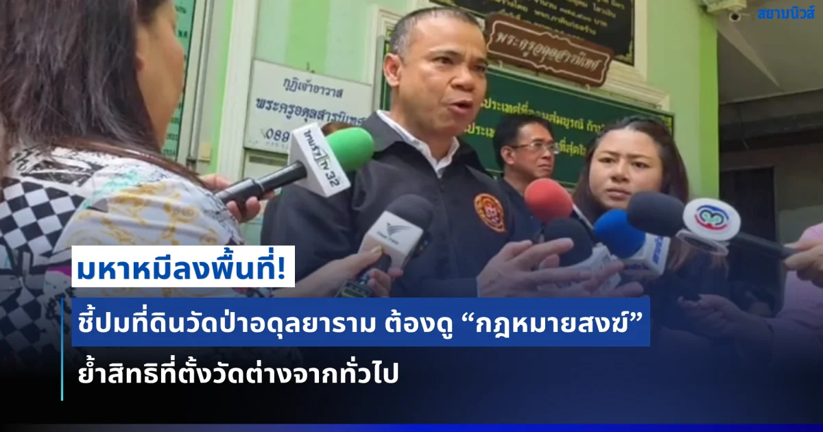มหาหมีลงพื้นที่วัดป่าอดุลยาราม ชี้ปมที่ดินต้องพิจารณาตามกฎหมายสงฆ์ ย้ำสิทธิที่ตั้งวัดไม่ใช่ข้อพิพาททั่วไป