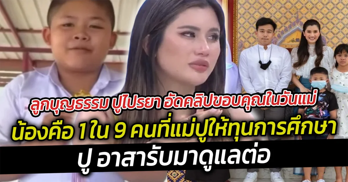 ลูกบุญธรรม ปูไปรยา อัดคลิปขอบคุณในวันแม่น้องคือ 1 ใน 9 คนที่แม่ปูให้ทุนการศึกษา