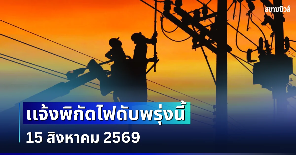 ประกาศเเจ้ง! พิกัดไฟดับพรุ่งนี้ 15 สิงหาคม 2569