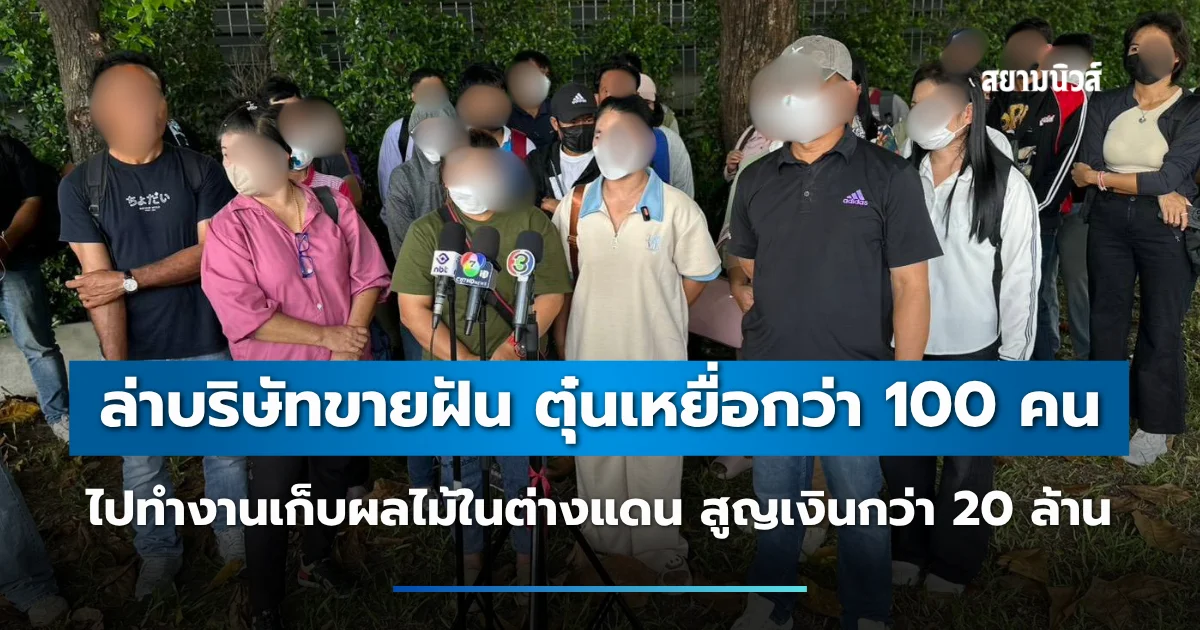 ล่าบริษัทขายฝัน ตุ๋นเหยื่อกว่า 100 คน ไปทำงานเก็บผลไม้ในต่างแดน สูญเงินกว่า 20 ล้าน