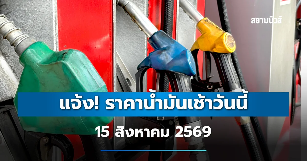 แจ้ง! ราคาน้ำมันเช้าวันนี้ 15 สิงหาคม 2569