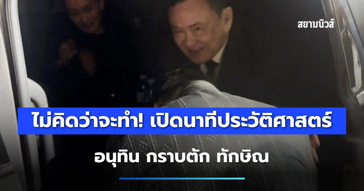 ไม่คิดว่าจะทำ! เปิดนาทีประวัติศาสตร์ อนุทิน กราบตัก ทักษิณ