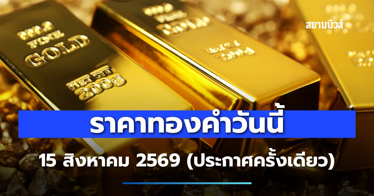 บ้าไปแล้ว! ราคาทองคำวันนี้ 15 สิงหาคม 2569 ประกาศครั้งเดียว