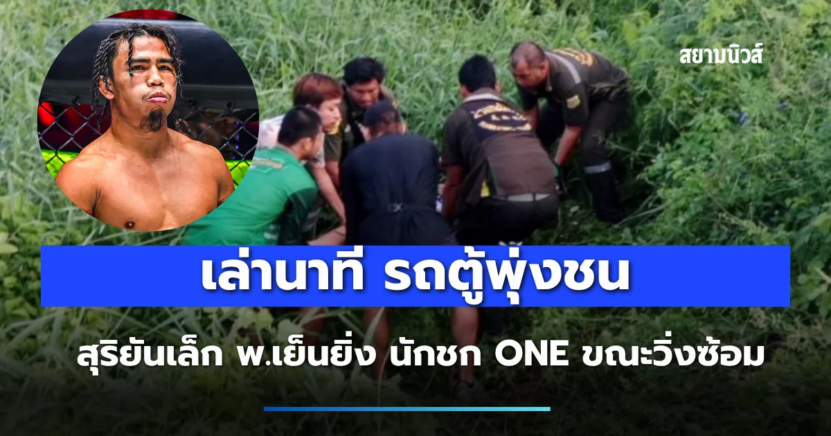เล่านาที รถตู้พุ่งชน สุริยันเล็ก พ.เย็นยิ่ง นักชก ONE ขณะวิ่งซ้อม