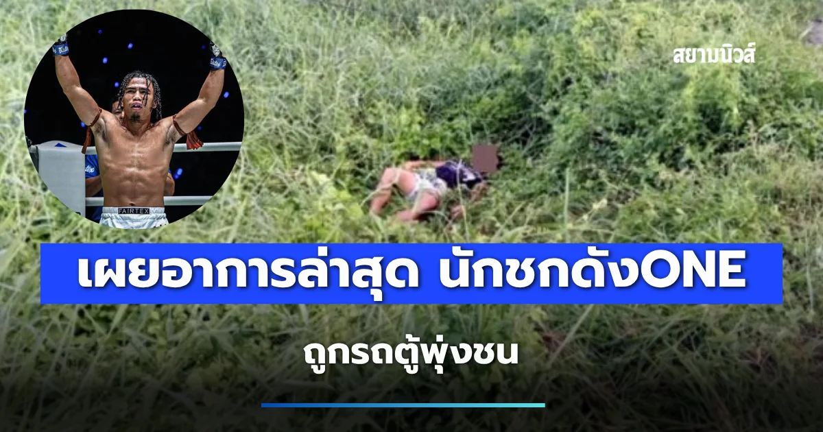 เผยอาการล่าสุด สุริยันต์เล็ก พ.เย็นยิ่ง นักชกดังONE ถูกรถตู้พุ่งชน