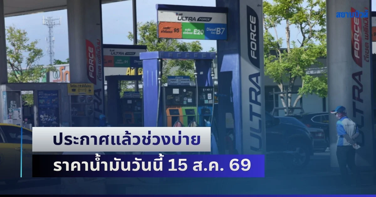 อัปเดต 5 ปั๊มใหญ่! ประกาศแล้วช่วงบ่าย ราคาน้ำมันวันนี้ 15 ส.ค. 69