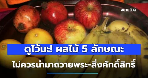 ดูไว้นะ! ผลไม้ 5 ลักษณะ ไม่ควรนำมาถวายพระ-สิ่งศักดิ์สิทธิ์