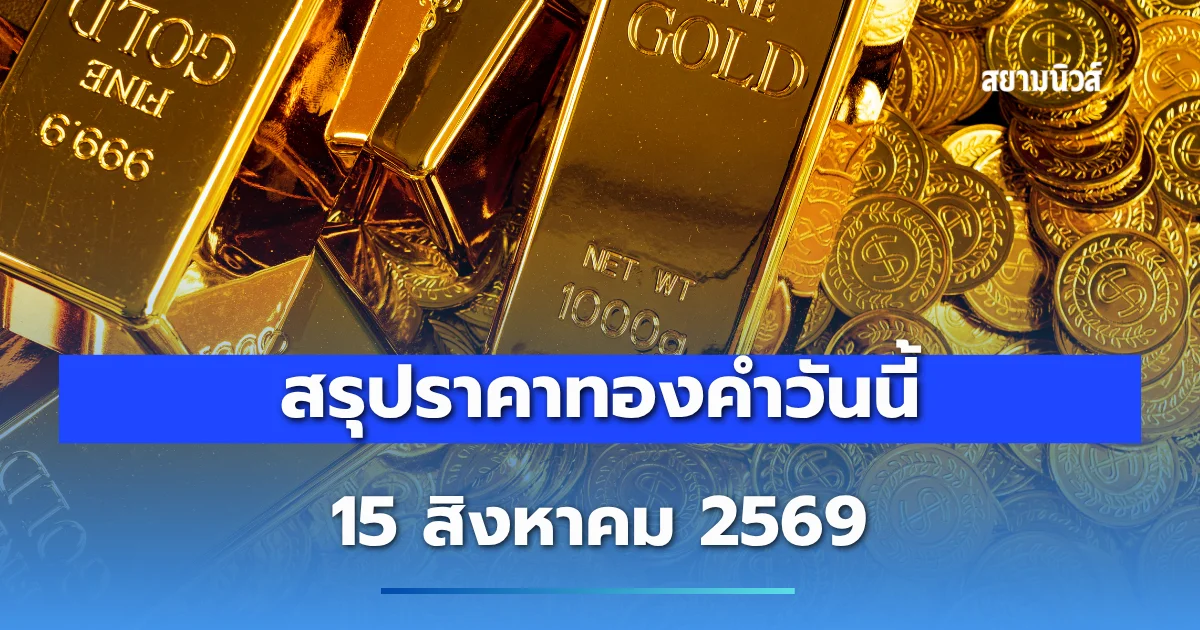 สรุปราคาทองคำวันนี้ 15 สิงหาคม 2569