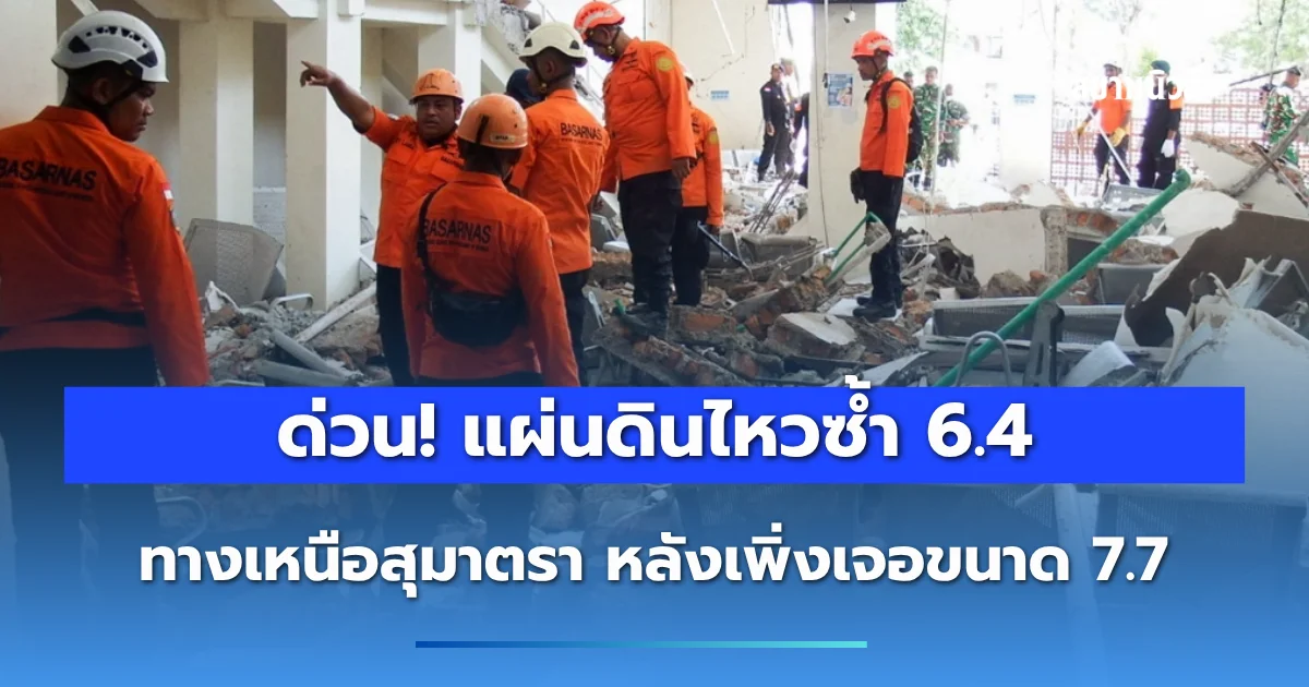 ด่วน! แผ่นดินไหวซ้ำ 6.4 ทางเหนือสุมาตรา หลังเพิ่งเจอขนาด 7.7