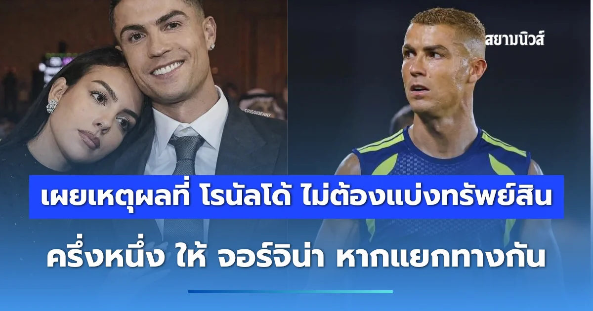 เผยเหตุผลที่ โรนัลโด้ ไม่ต้องแบ่งทรัพย์สิน ครึ่งหนึ่ง ให้ จอร์จิน่า หากแยกทางกัน