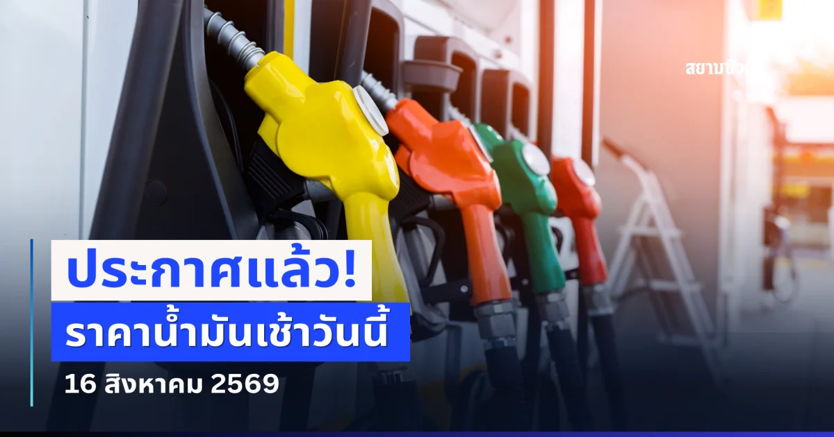 ประกาศแล้ว! ราคาน้ำมันเช้าวันนี้ 16 สิงหาคม 2569