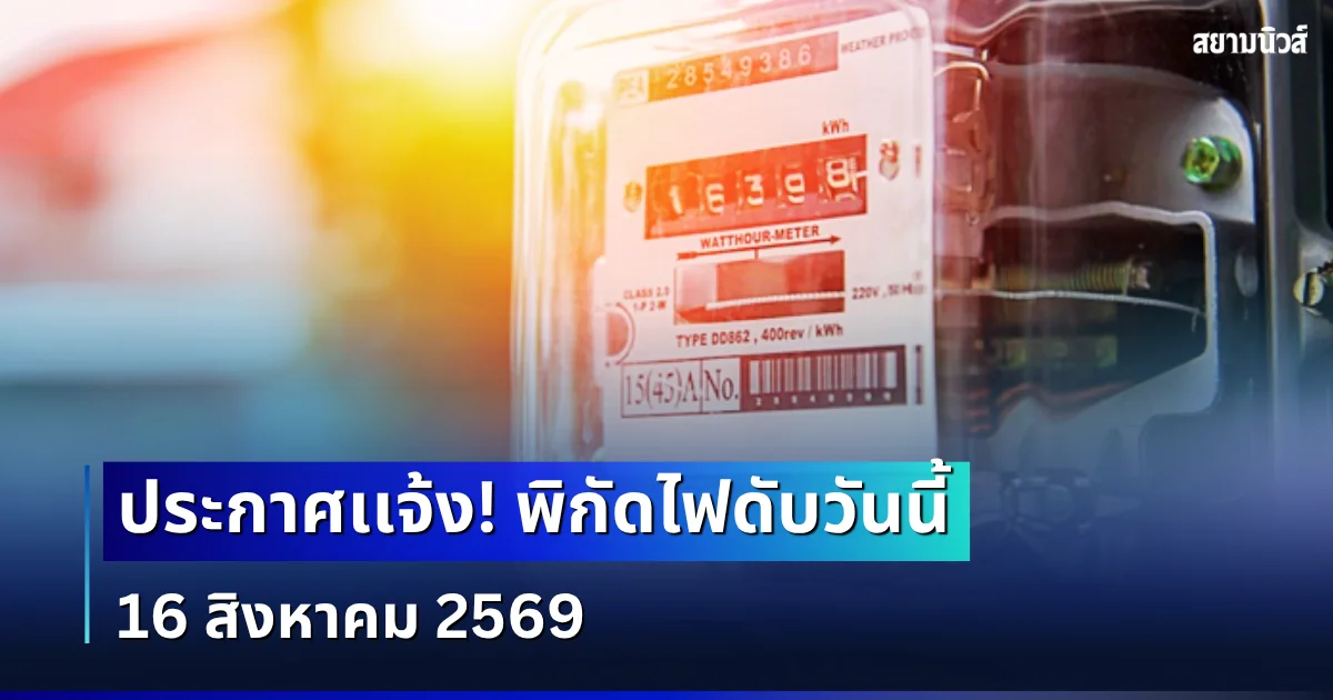 ประกาศเเจ้ง! พิกัดไฟดับวันนี้ 16 สิงหาคม 2569