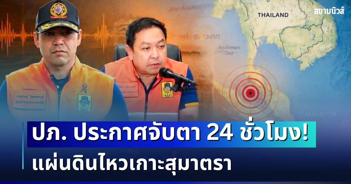 ปภ. ประกาศจับตา 24 ชั่วโมง แผ่นดินไหวเกาะสุมาตรา หลัง 6 จังหวัดในไทย รับรู้แรงสั่นสะเทือน