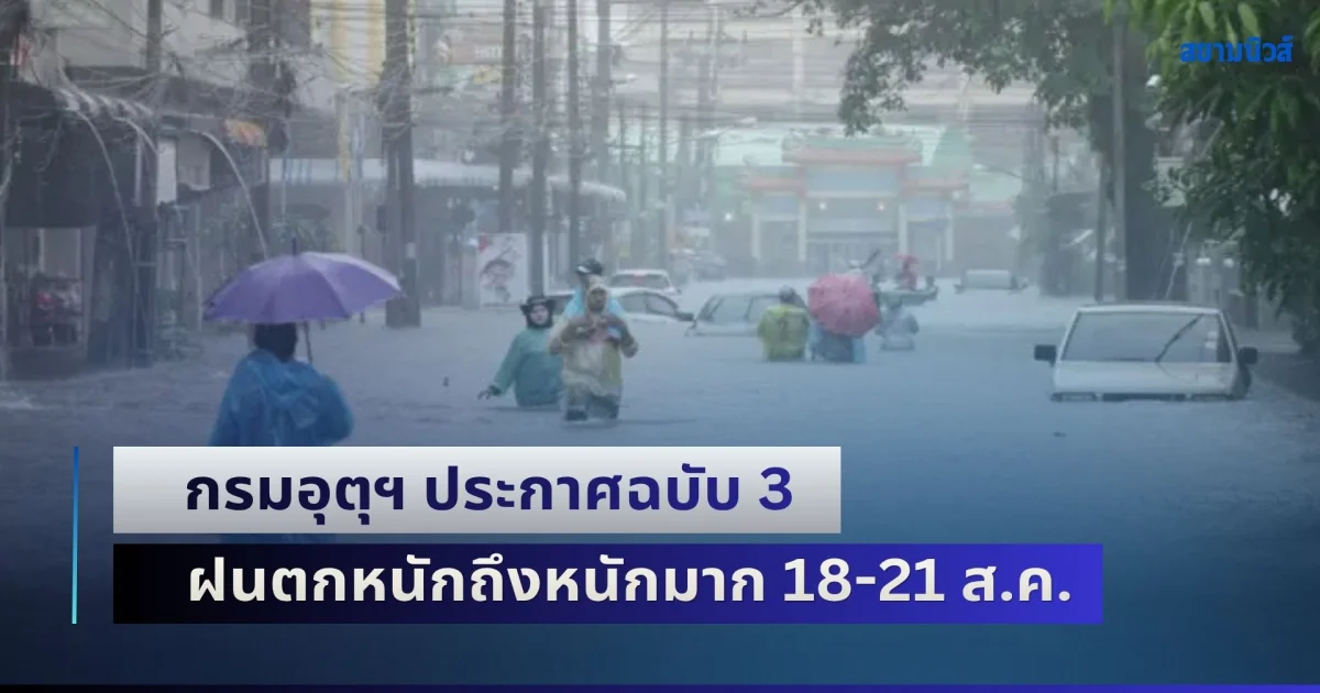 กรมอุตุฯ ประกาศฉบับ 3 ฝนตกหนักถึงหนักมาก 18-21 ส.ค. เตือนน้ำท่วมฉับพลัน น้ำป่าไหลหลาก เปิดพื้นที่เฝ้าระวัง