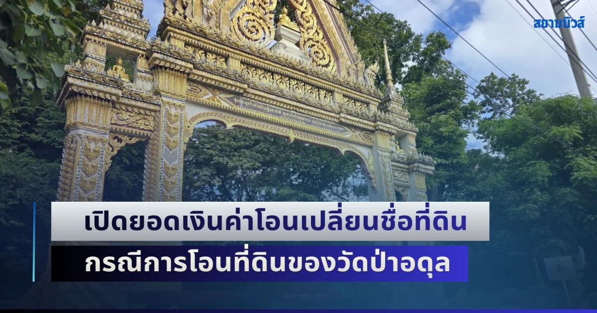ไม่ใช่อย่างที่คิด! เปิดยอดเงินค่าโอนเปลี่ยนชื่อที่ดิน กรณีการโอนที่ดินของวัดป่าอดุล