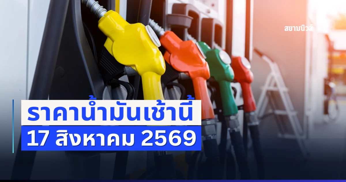 ประกาศแล้ว! ราคาน้ำมันเช้าวันนี้ 17 สิงหาคม 2569