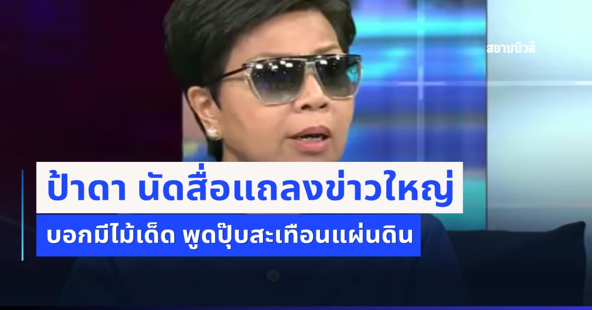 ความจริงก็คือความจริง! ล่าสุด ป้าดา นัดสื่อแถลงข่าวใหญ่ บอกมีไม้เด็ด พูดปุ๊บสะเทือนแผ่นดิน