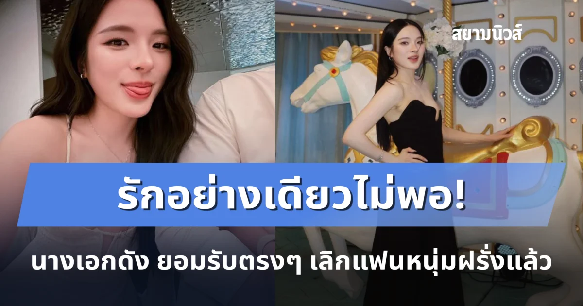 รักอย่างเดียวไม่พอ! นางเอกดัง ยอมรับตรงๆ เลิกแฟนหนุ่มฝรั่งแล้ว หลังเพิ่งเปิดตัวไม่นาน