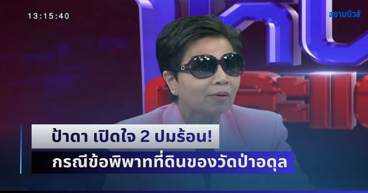 ป้าดา เปิดใจ 2 ปมร้อน! กรณีข้อพิพาทที่ดินของวัดป่าอดุล แฉซ้ำเคยโดนยัดคดีรวม 8 คดี
