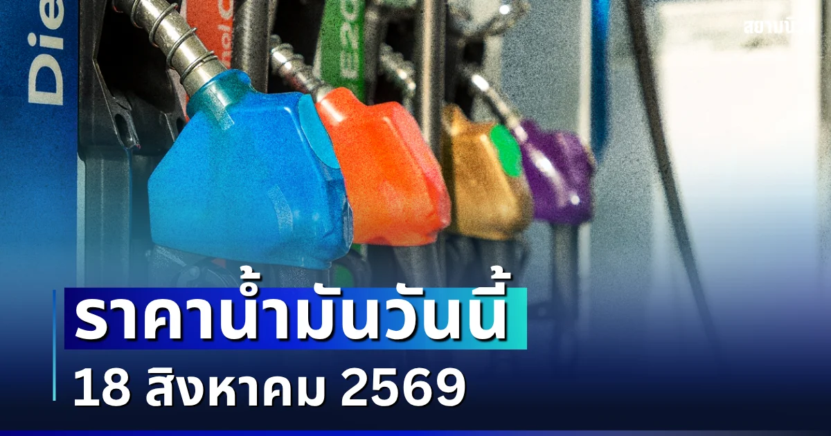 ประกาศแจ้ง! ราคาน้ำมันวันนี้ 18 สิงหาคม 2569