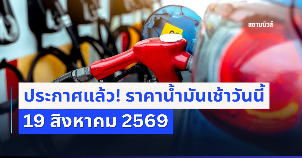 ประกาศขึ้นอีกแล้ว! ราคาน้ำมันเช้าวันนี้ 19 สิงหาคม 2569