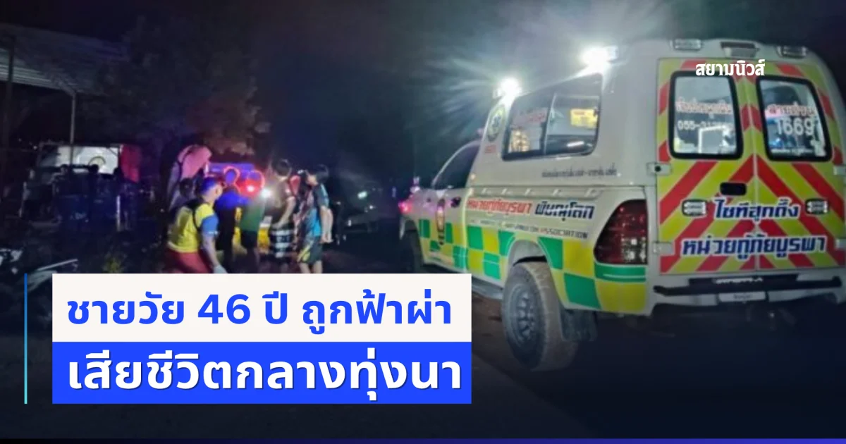 ฝนตกฟ้าคะนอง ชายวัย 46 ปี ถูกฟ้าผ่า เสียชีวิตกลางทุ่งนา