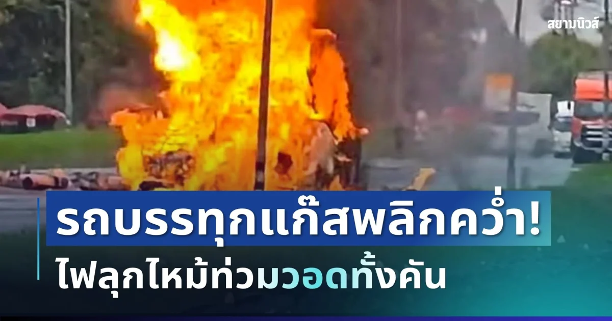 ระทึก! เกิดเหตุรถบรรทุกแก๊สพลิกคว่ำ ไฟลุกไหม้ท่วมวอดทั้งคัน