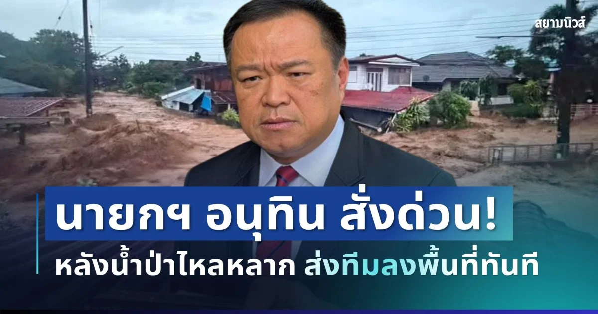 สั่งด่วน! นายกฯ อนุทิน เคลื่อนไหวแล้ว หลังน้ำป่าไหลหลาก
