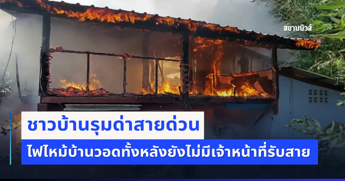 ชาวบ้านรุมด่าสายด่วน ไฟไหม้บ้านวอดทั้งหลังยังไม่มีเจ้าหน้าที่รับสาย