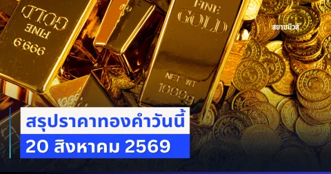 สรุปราคาทองคำวันนี้ 20 สิงหาคม 2569