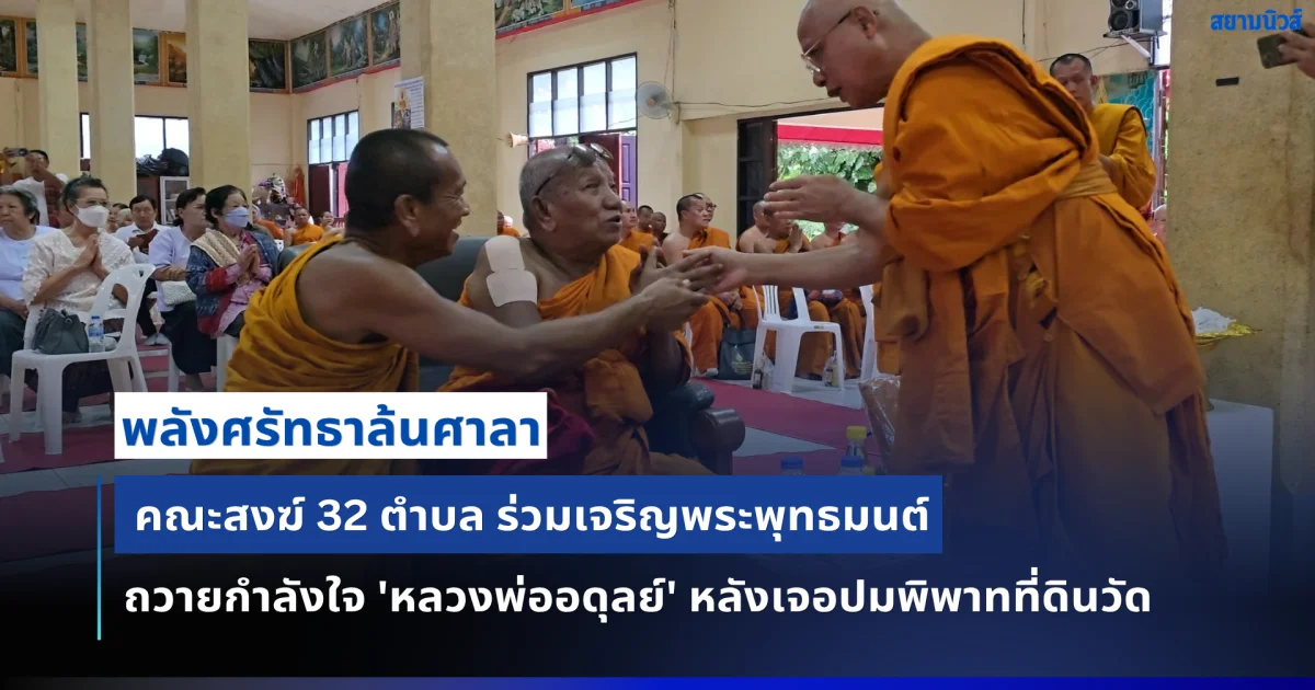 พลังศรัทธาล้นศาลา คณะสงฆ์ 32 ตำบล ร่วมเจริญพระพุทธมนต์ถวายกำลังใจ 'หลวงพ่ออดุลย์' หลังเจอปมพิพาทที่ดินวัด