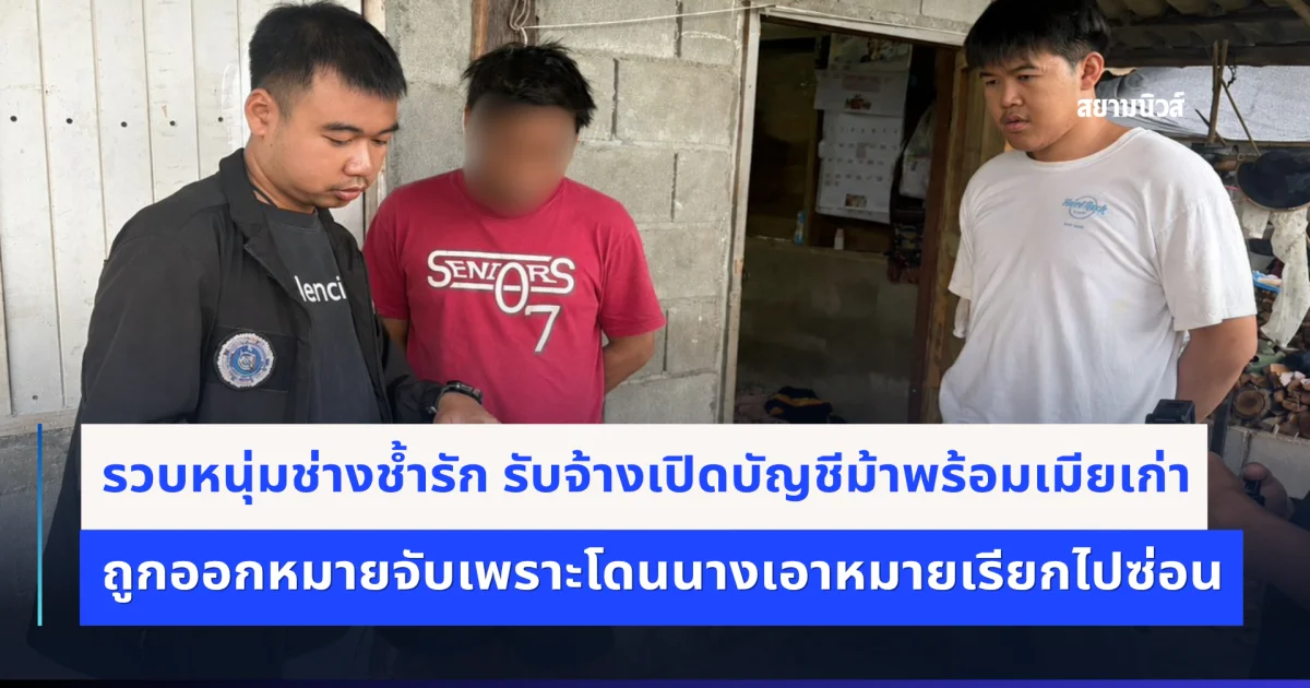รวบหนุ่มช่างช้ำรัก รับจ้างเปิดบัญชีม้าพร้อมเมียเก่า ถูกออกหมายจับเพราะโดนนางเอาหมายเรียกไปซ่อน