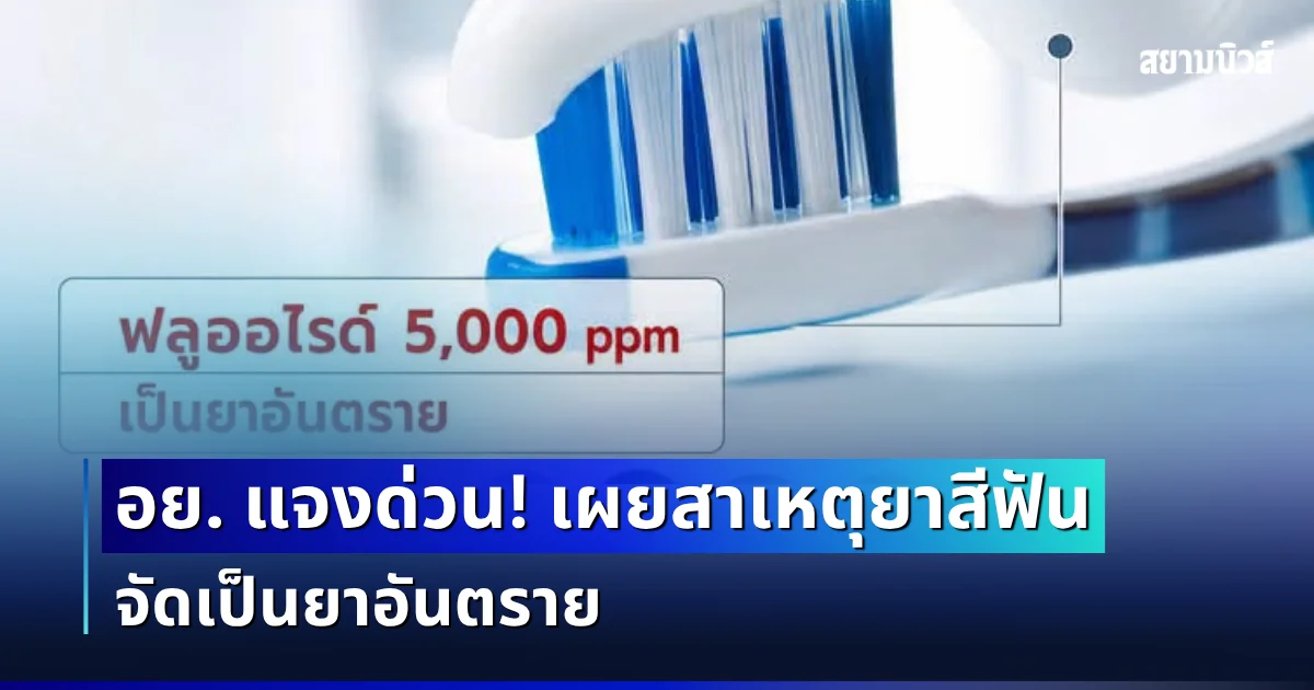 อย. แจงด่วน! เผยสาเหตุยาสีฟันฟลูออไรด์ 5,000 ppm จัดเป็นยาอันตราย