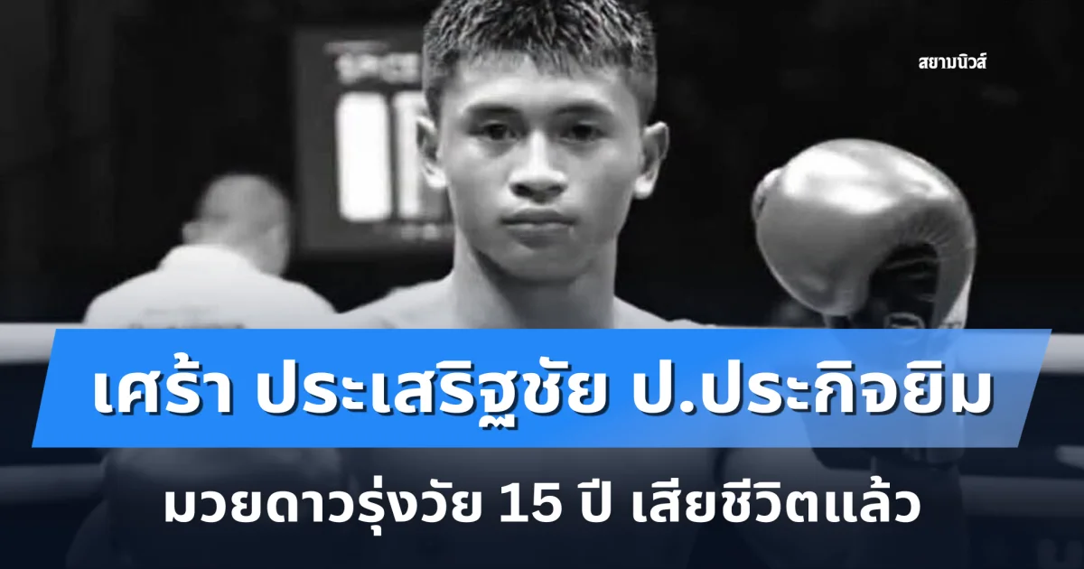 เศร้าวงการมวยไทย ประเสริฐชัย ป.ประกิจยิม มวยดาวรุ่งวัย 15 ปี เสียชีวิตแล้ว