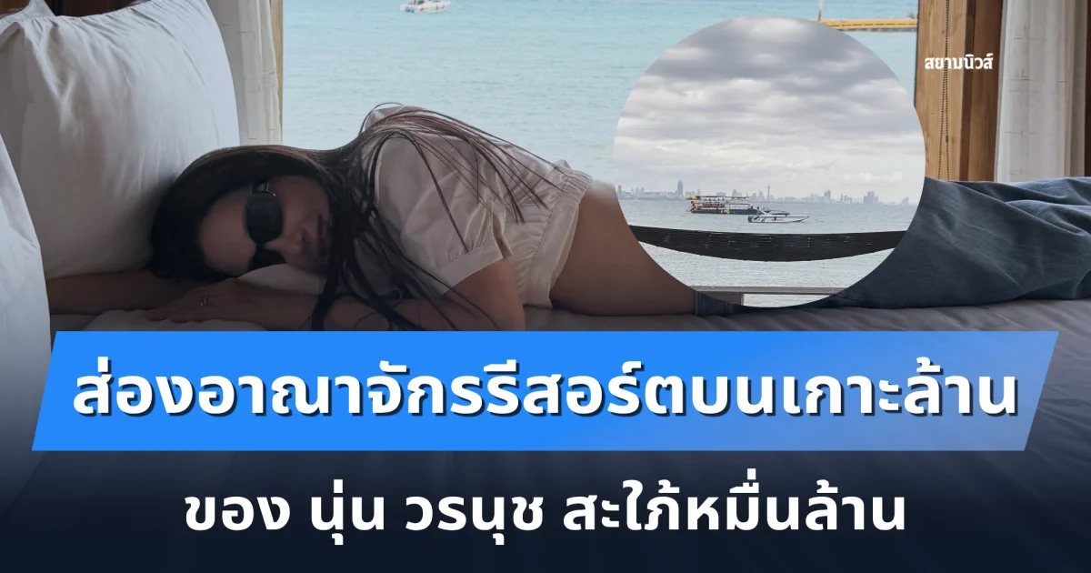 ส่องอาณาจักรรีสอร์ตบนเกาะล้าน ของ นุ่น วรนุช สะใภ้หมื่นล้าน