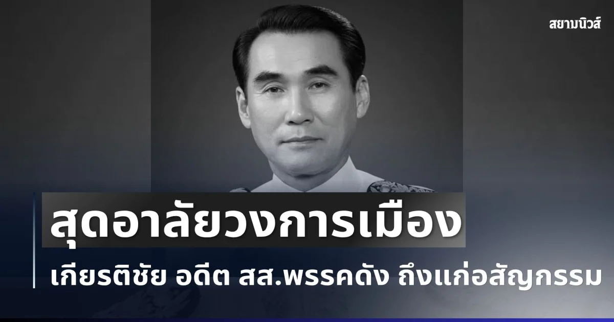 สุดอาลัยวงการเมือง สิ้น เกียรติชัย ชัยเชาวรัตน์ อดีต สส.พรรคดัง ถึงแก่อสัญกรรม
